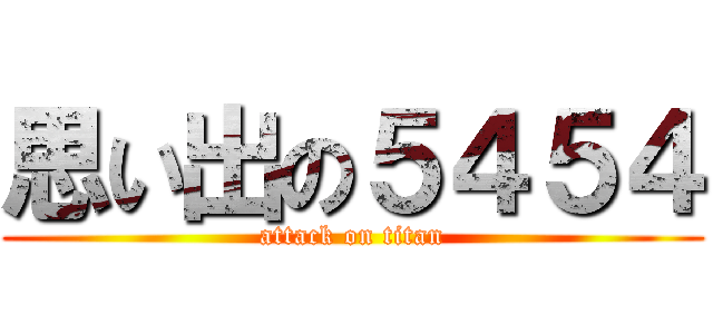 思い出の５４５４ (attack on titan)