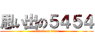 思い出の５４５４ (attack on titan)
