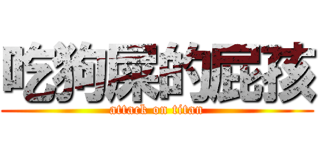 吃狗屎的屁孩 (attack on titan)