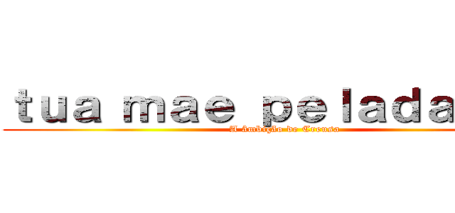 ｔｕａ ｍａｅ ｐｅｌａｄａの野望 (A âmbição de Creusa)