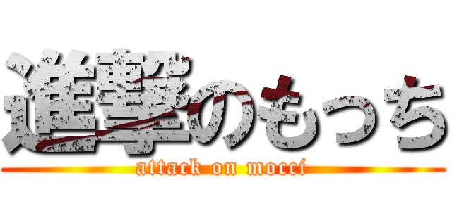 進撃のもっち (attack on mocci)