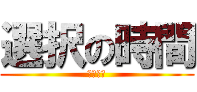 選択の時間 (道を選べ)