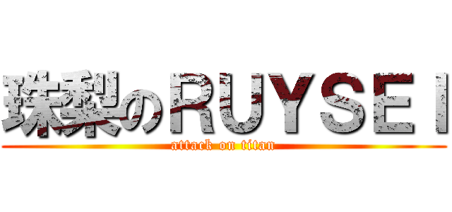 珠梨のＲＵＹＳＥＩ (attack on titan)