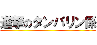 進撃のタンバリン係 ()