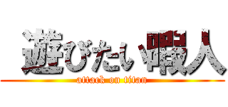  遊びたい暇人 (attack on titan)