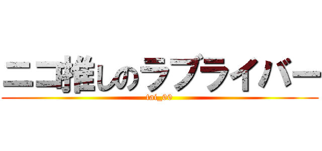 ニコ推しのラブライバー (tai_00)