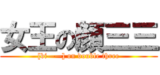 女王の顔三三 ([bi——] on double three)