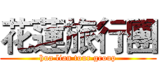 花蓮旅行團 (hua lian tour group)