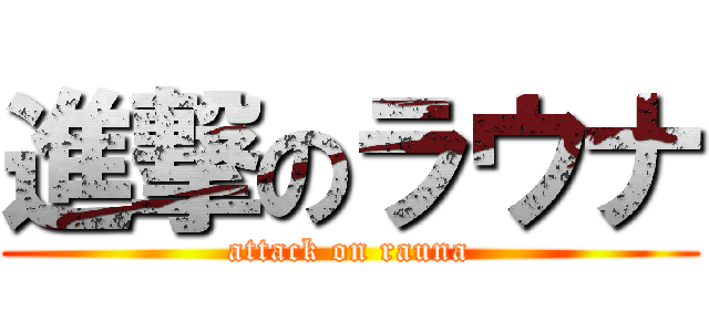 進撃のラウナ (attack on rauna)