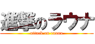 進撃のラウナ (attack on rauna)