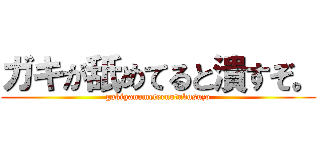 ガキが舐めてると潰すぞ。 (gakiganameteruotubusuzo)