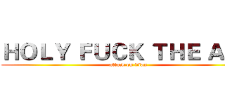 ＨＯＬＹ ＦＵＣＫ ＴＨＥ ＡＳＳ (attack on titan)