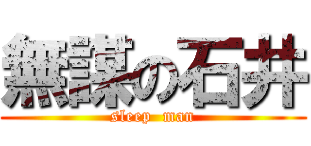 無謀の石井 (sleep  man)