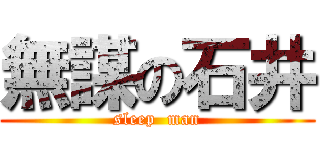 無謀の石井 (sleep  man)