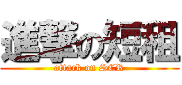 進撃の短租 (attack on SCR)