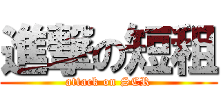 進撃の短租 (attack on SCR)