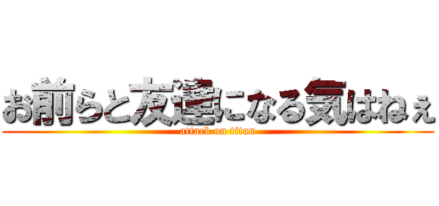 お前らと友達になる気はねぇ (attack on titan)