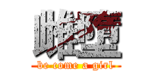 雌墮 (be come a girl)