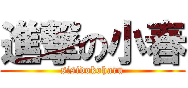 進撃の小春 (sisidokoharu)
