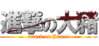 進撃の大豬 (attack on James)