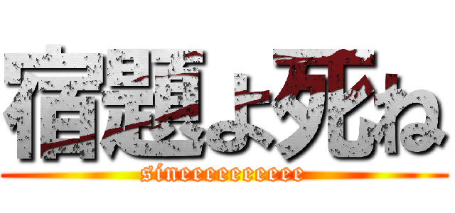 宿題よ死ね (sineeeeeeeeee)