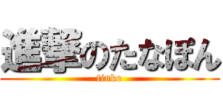 進撃のたなぽん (tinko)