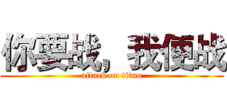 你要战，我便战 (attack on titan)