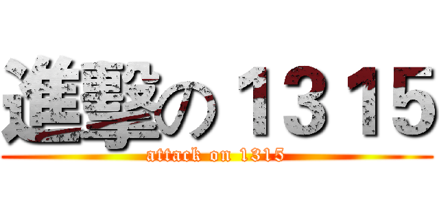 進擊の１３１５ (attack on 1315)