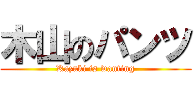 木山のパンツ (Kazuki is wanting)