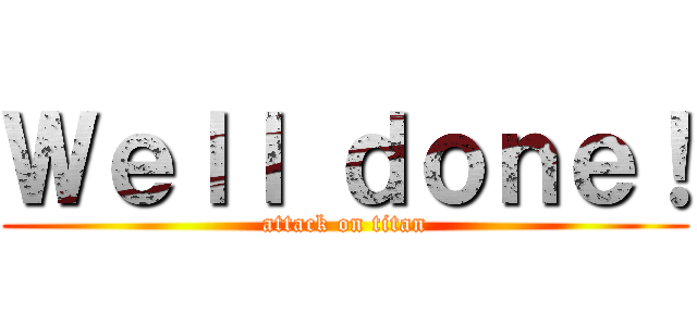 Ｗｅｌｌ ｄｏｎｅ！ (attack on titan)