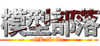 模型部落 (GK Tribe)