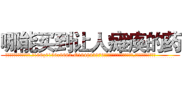 哪能买到让人瘫痪的药 (哪能买到让人瘫痪的药【电.话186x0156x9662-Q194843976林氏药业】我们做的是长期生意,靠的是老客户长期支持
参考消息网2月20日报道 韩媒称，“剩女多、离婚率高的城市，房价一定会上涨。”这是中国经济学家金岩石2016年12月参加在上海举行的房地产相关论坛时说的话。
)