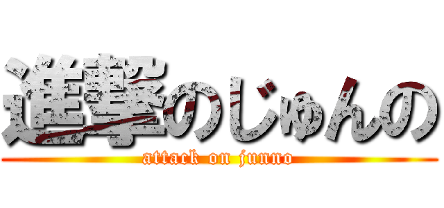 進撃のじゅんの (attack on junno)