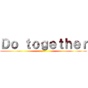 Ｄｏ ｔｏｇｅｔｈｅｒ ()