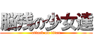 脳残の少女達 (attack on titan)