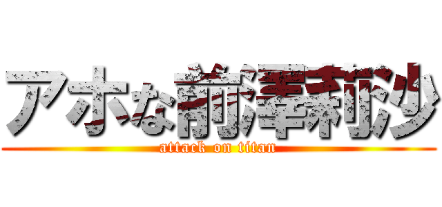 アホな前澤莉沙 (attack on titan)