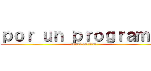 ｐｏｒ ｕｎ ｐｒｏｇｒａｍａ  (attack on titan)