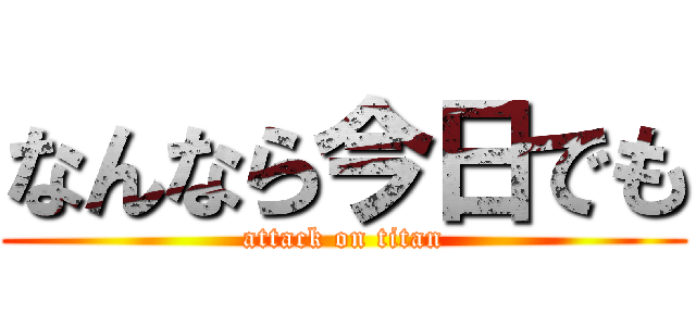 なんなら今日でも (attack on titan)