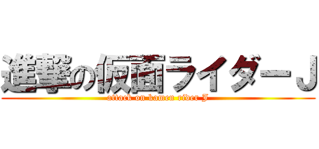 進撃の仮面ライダーＪ (attack on kamen rider J)