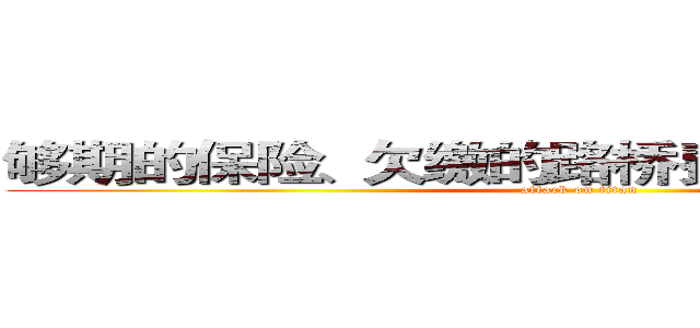 够期的保险、欠缴的路桥费、欠缴的车船税 (attack on titan)
