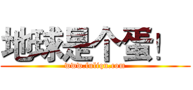 地球是个蛋！
 (www.fuliqu.com)