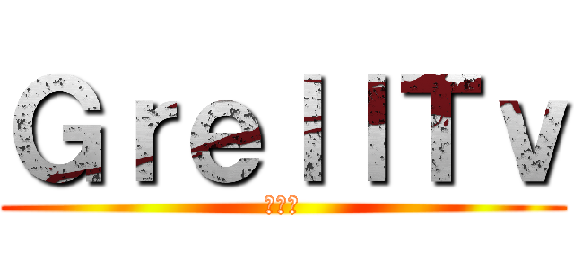 ＧｒｅｌｌＴｖ (雑談枠)