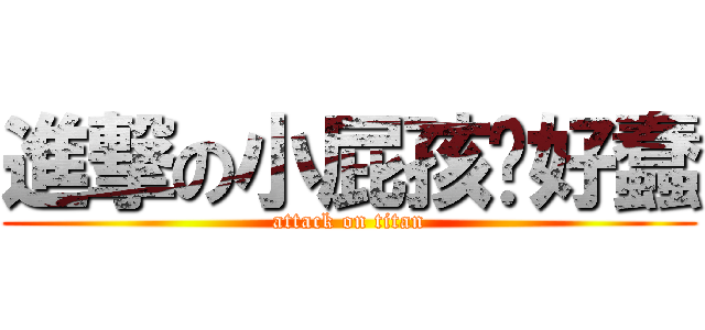 進撃の小屁孩你好蠢 (attack on titan)