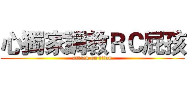 心獨家調教ＲＣ屁孩 (attack on titan)