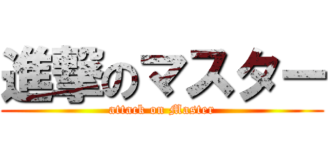 進撃のマスター (attack on Master)