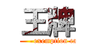 王牌 (          exemption card)