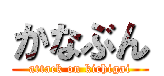 かなぶん (attack on kichigai)