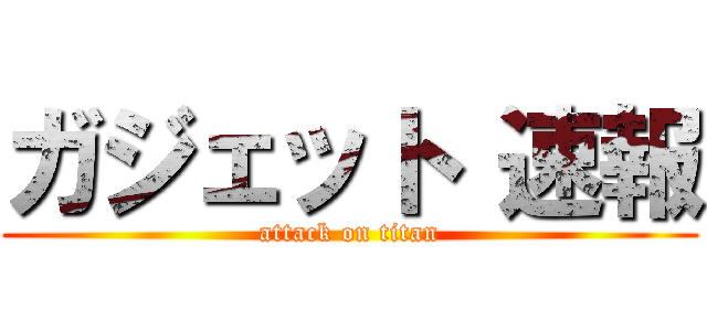 ガジェット 速報 (attack on titan)