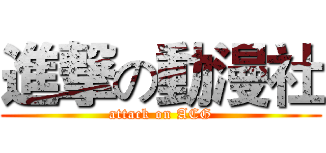 進撃の動漫社 (attack on ACG)
