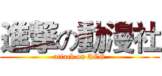 進撃の動漫社 (attack on ACG)